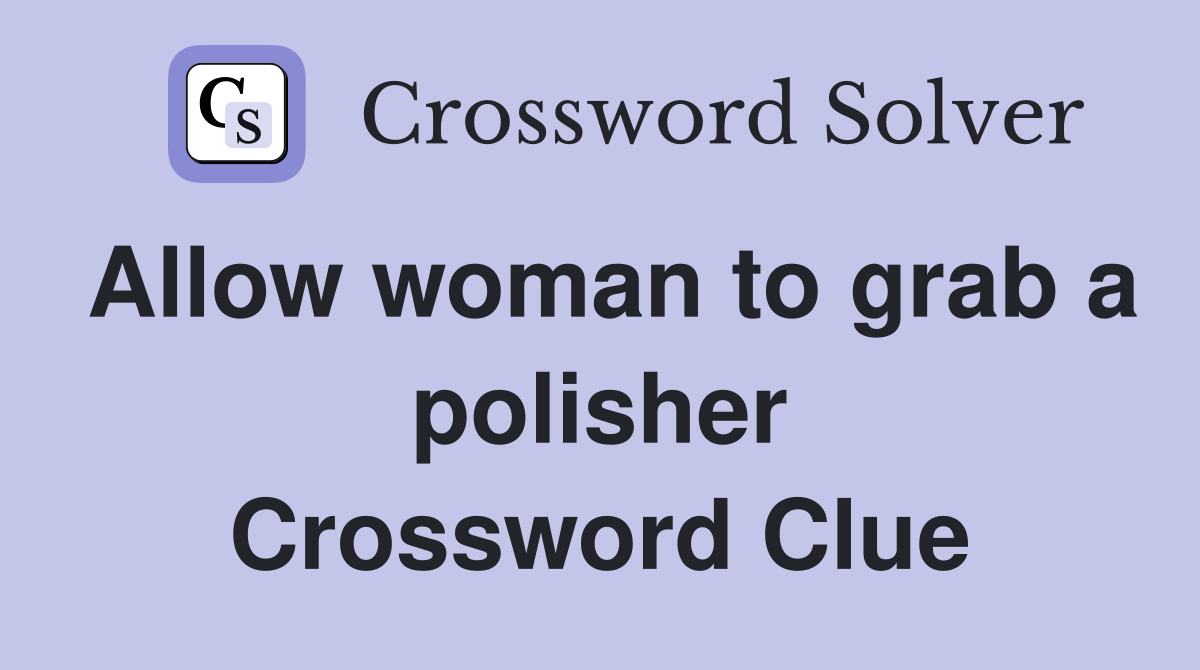 Allow woman to grab a polisher Crossword Clue