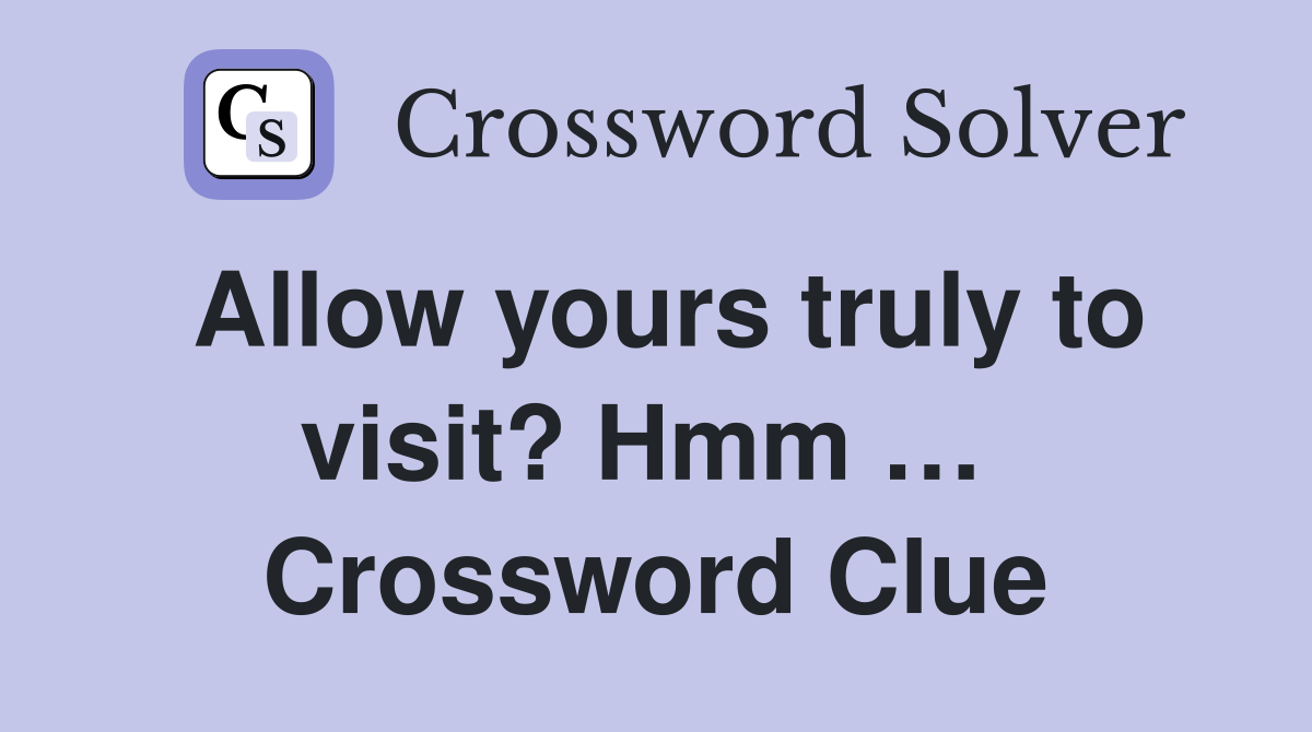 Allow yours truly to visit? Hmm …  Crossword Clue