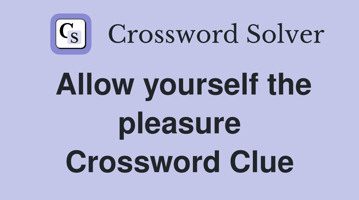Allow yourself the pleasure Crossword Clue