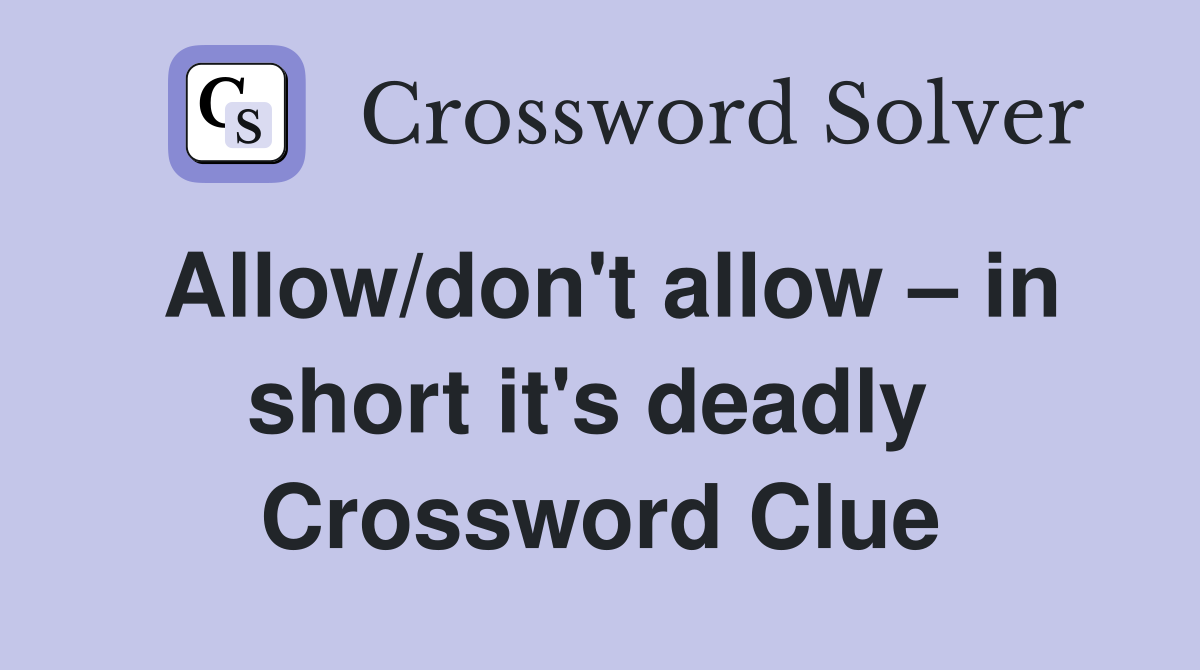 Allow/don't allow – in short it's deadly  Crossword Clue