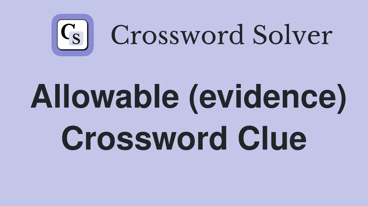 Allowable (evidence) Crossword Clue