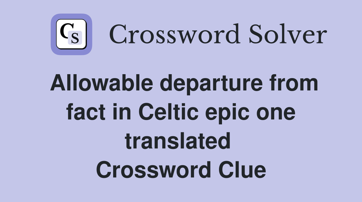 Allowable departure from fact in Celtic epic one translated  Crossword Clue
