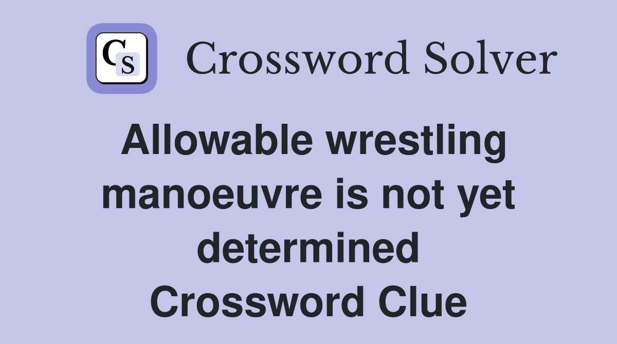 Allowable wrestling manoeuvre is not yet determined Crossword Clue