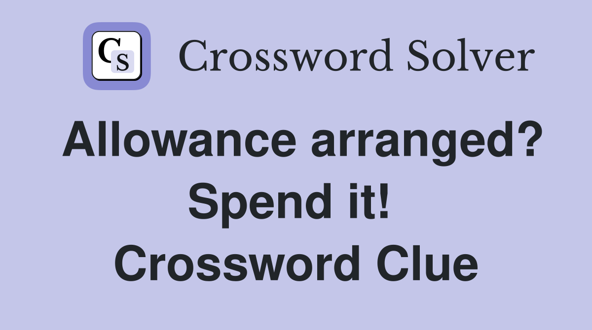Allowance arranged? Spend it!  Crossword Clue