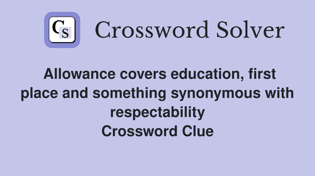Allowance covers education, first place and something synonymous with respectability Crossword Clue