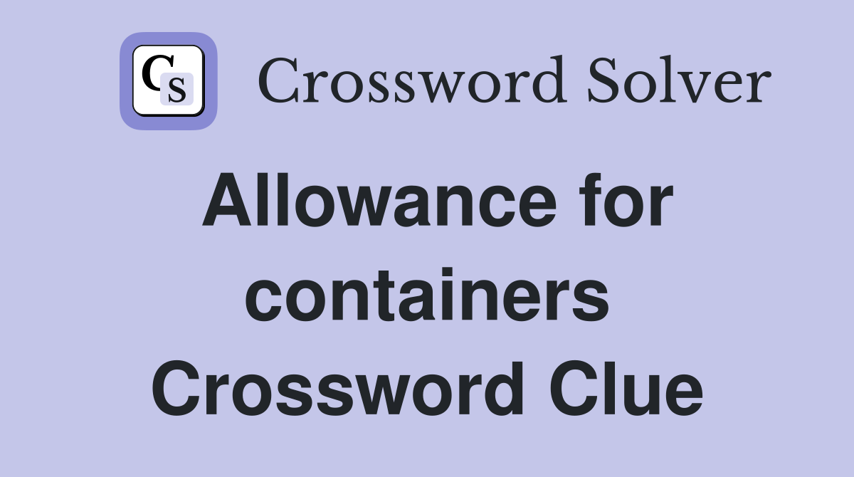 Allowance for containers Crossword Clue