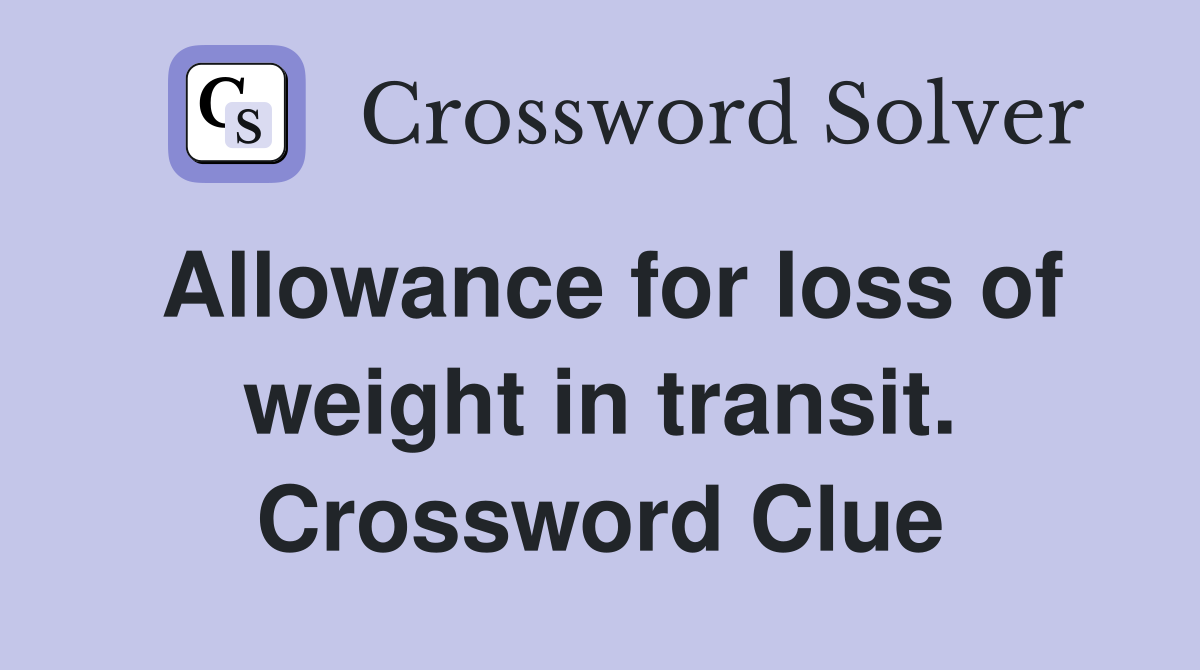 Allowance for loss of weight in transit. Crossword Clue