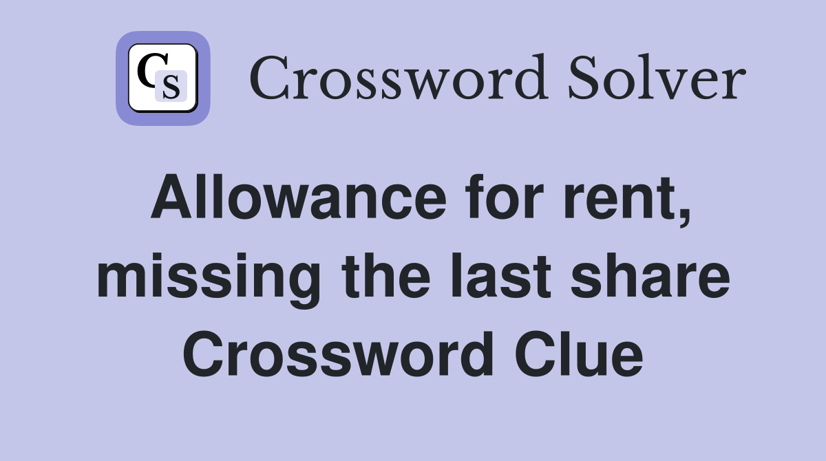 Allowance for rent, missing the last share Crossword Clue