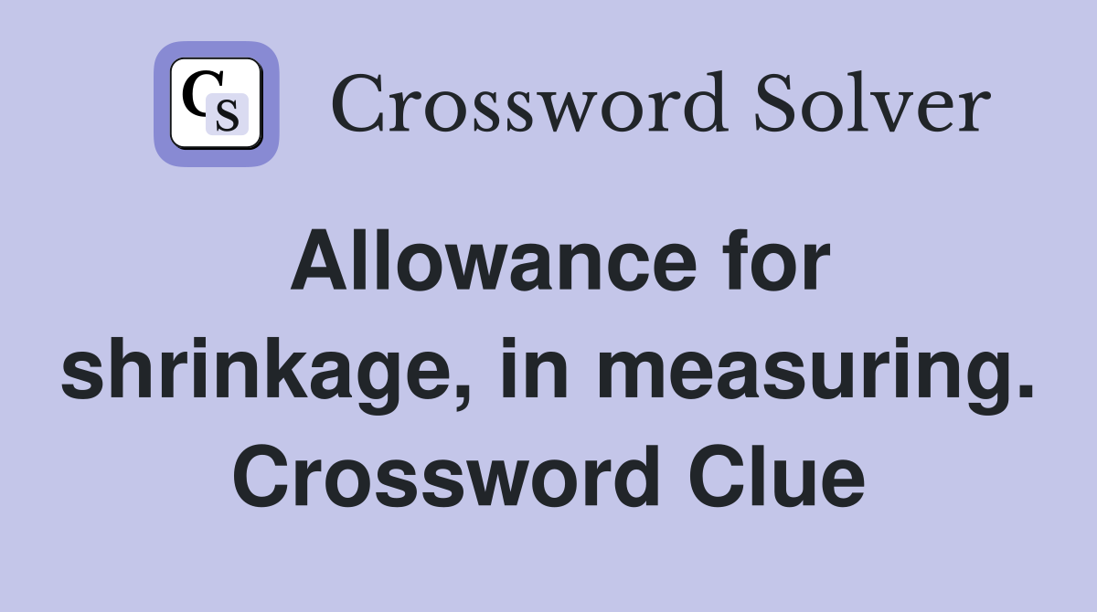 Allowance for shrinkage, in measuring. Crossword Clue