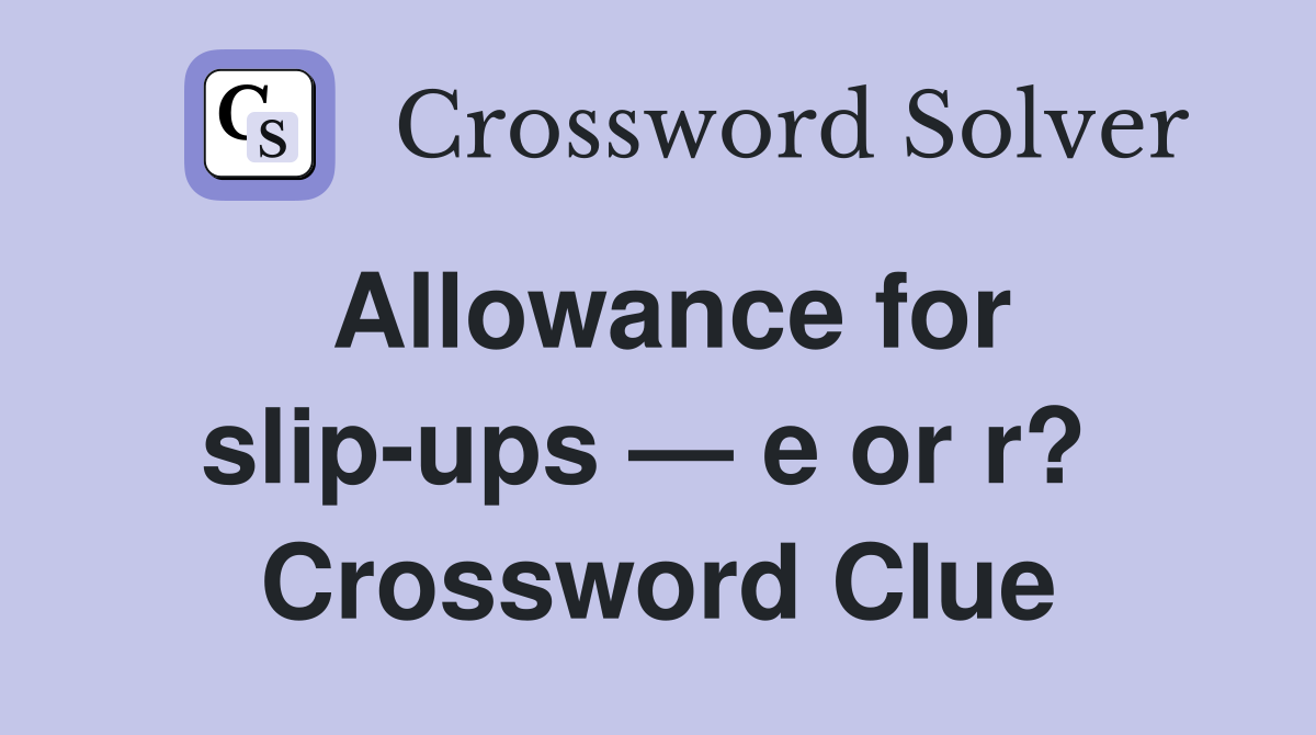 Allowance for slip-ups — e or r?  Crossword Clue