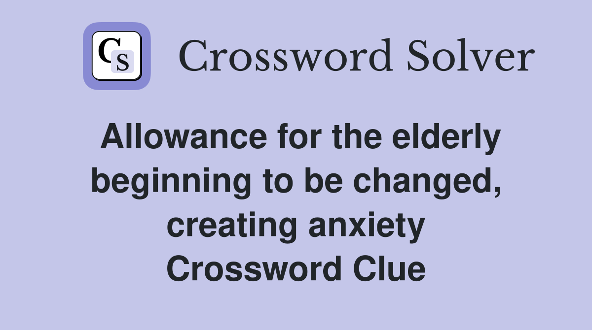 Allowance for the elderly beginning to be changed, creating anxiety Crossword Clue