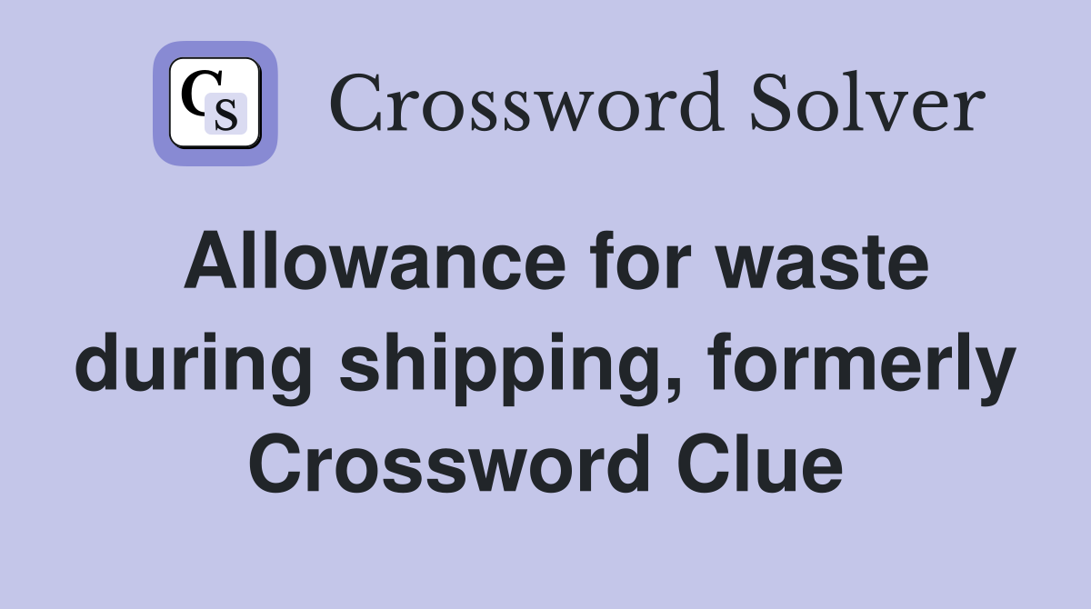 Allowance for waste during shipping, formerly Crossword Clue