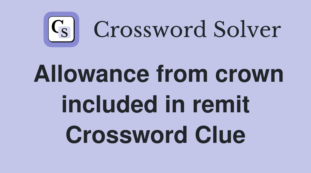 Allowance from crown included in remit Crossword Clue
