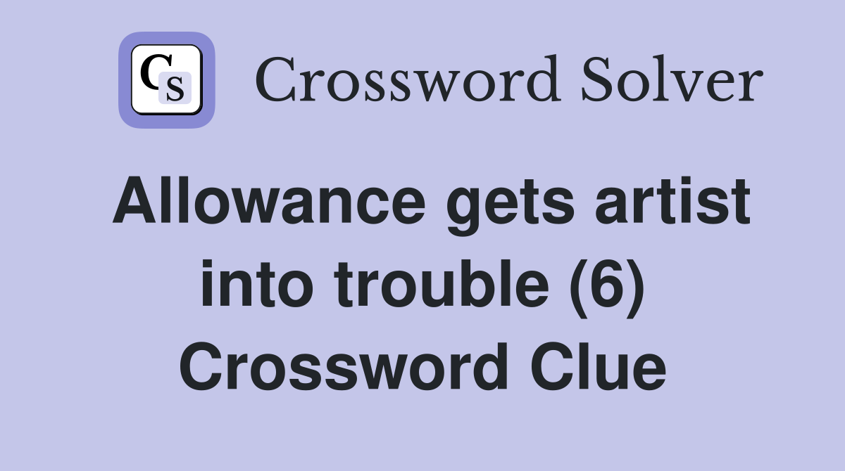 Allowance gets artist into trouble (6) Crossword Clue