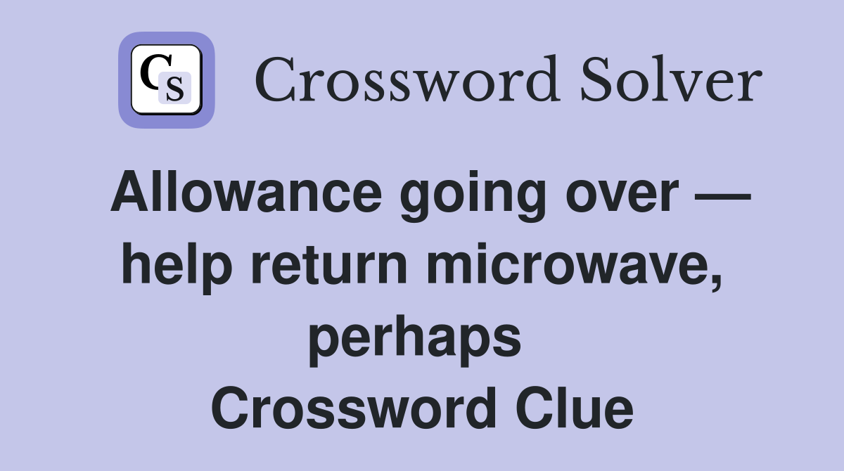 Allowance going over — help return microwave, perhaps  Crossword Clue