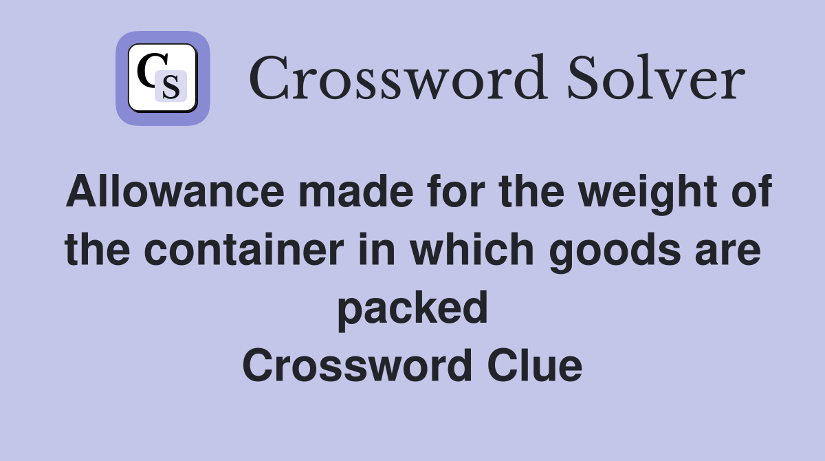Allowance made for the weight of the container in which goods are packed Crossword Clue
