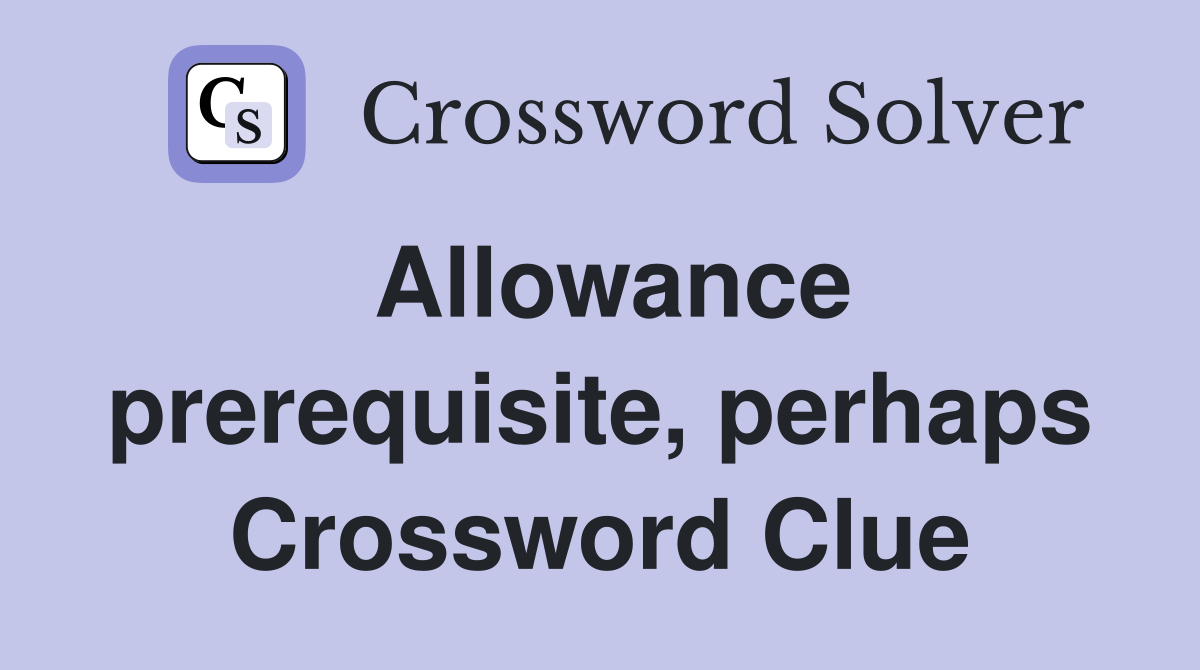 Allowance prerequisite, perhaps Crossword Clue
