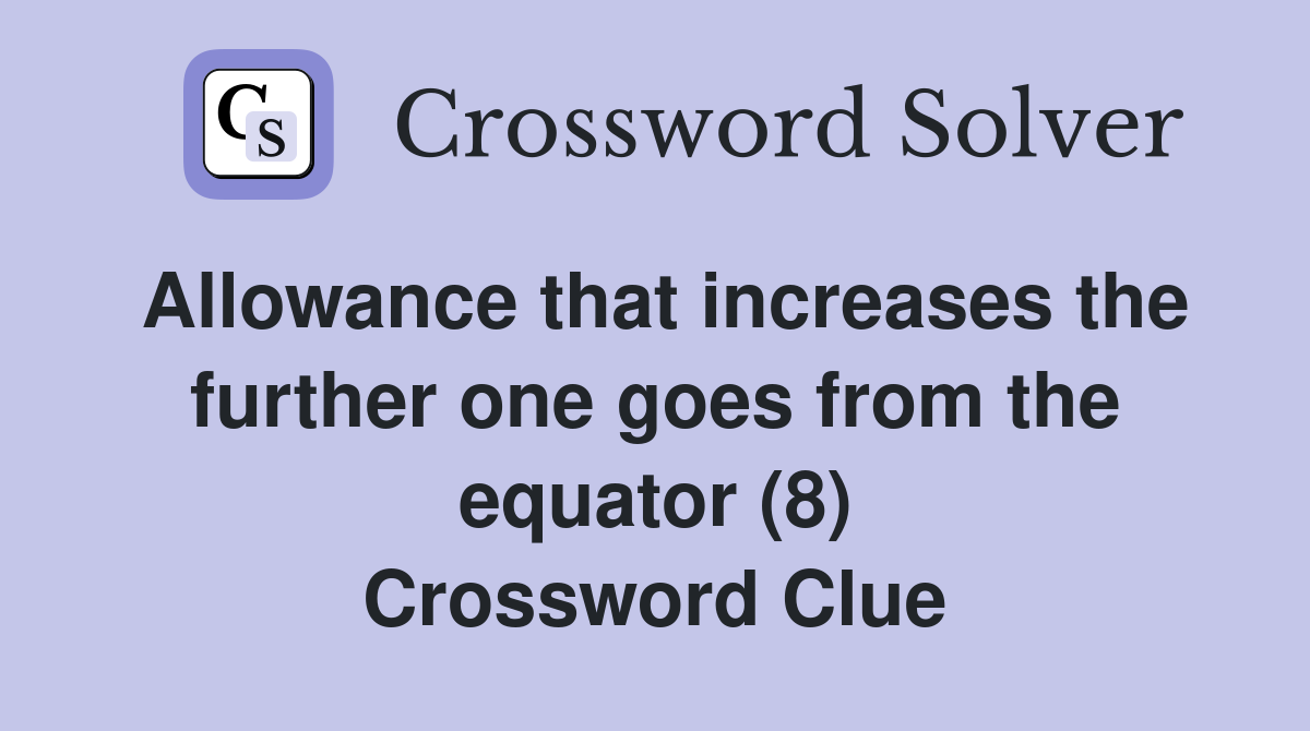 Allowance that increases the further one goes from the equator (8) Crossword Clue