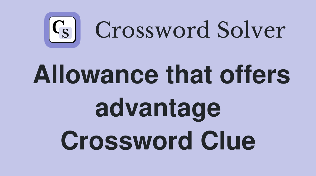 Allowance that offers advantage Crossword Clue