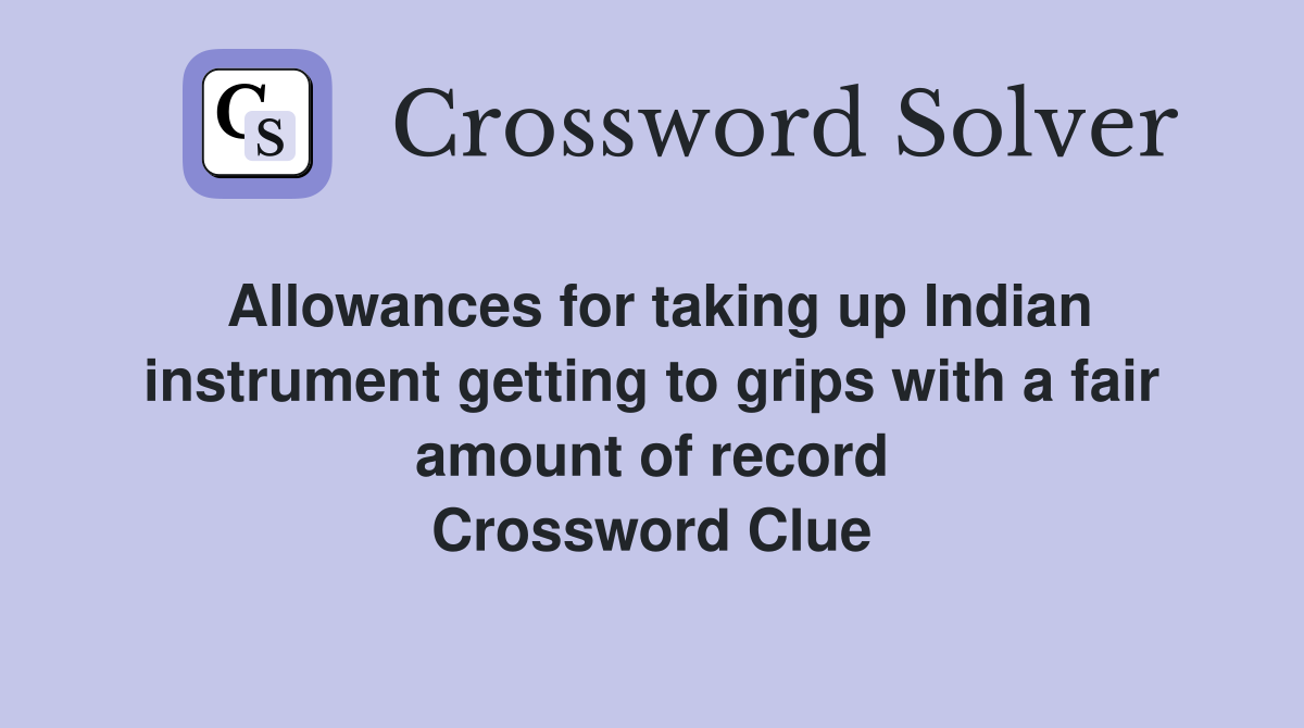 Allowances for taking up Indian instrument getting to grips with a fair amount of record Crossword Clue