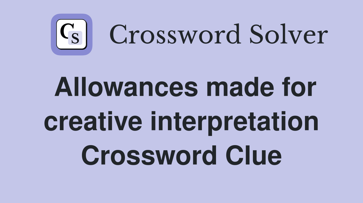 Allowances made for creative interpretation Crossword Clue