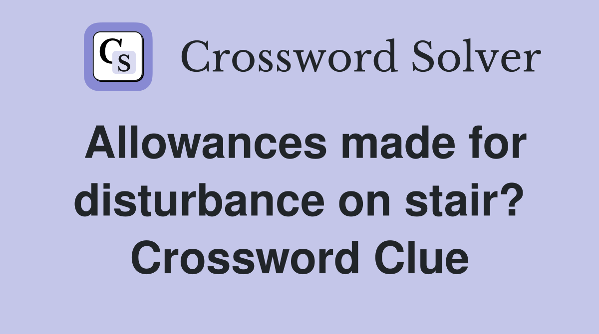 Allowances made for disturbance on stair? Crossword Clue