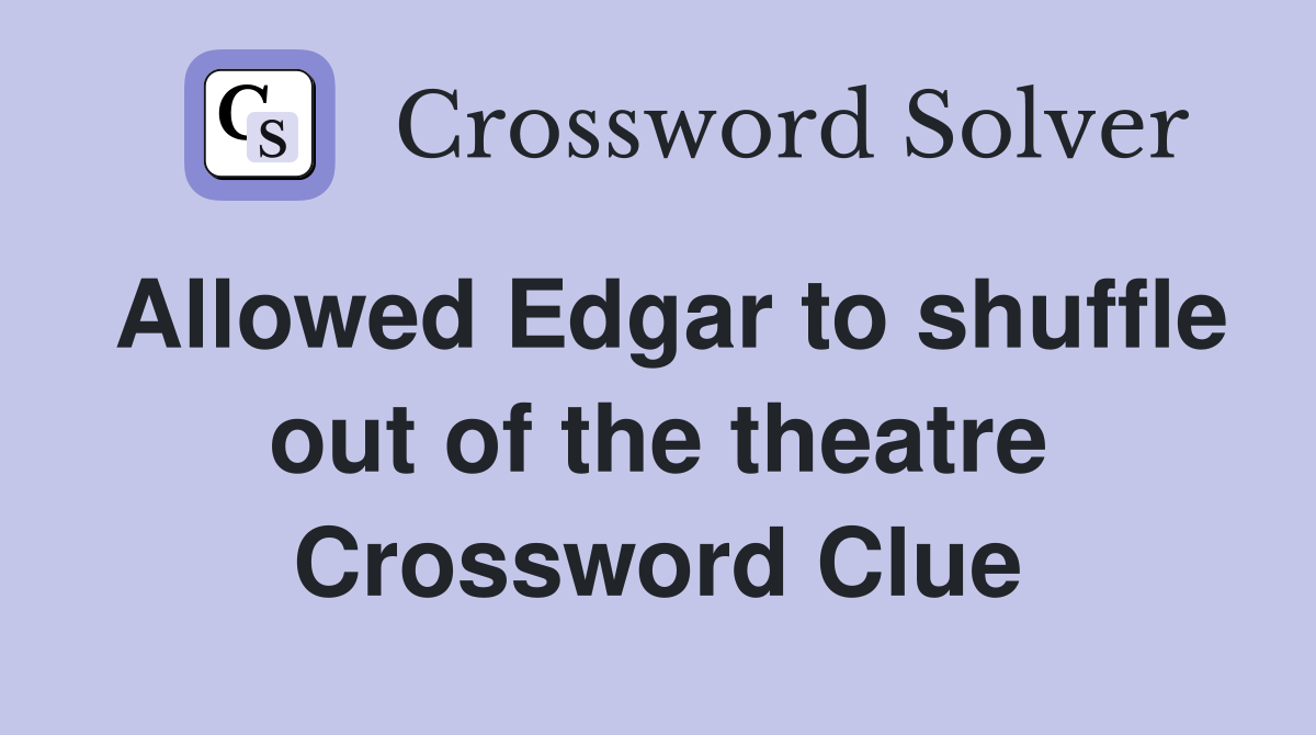 Allowed Edgar to shuffle out of the theatre Crossword Clue