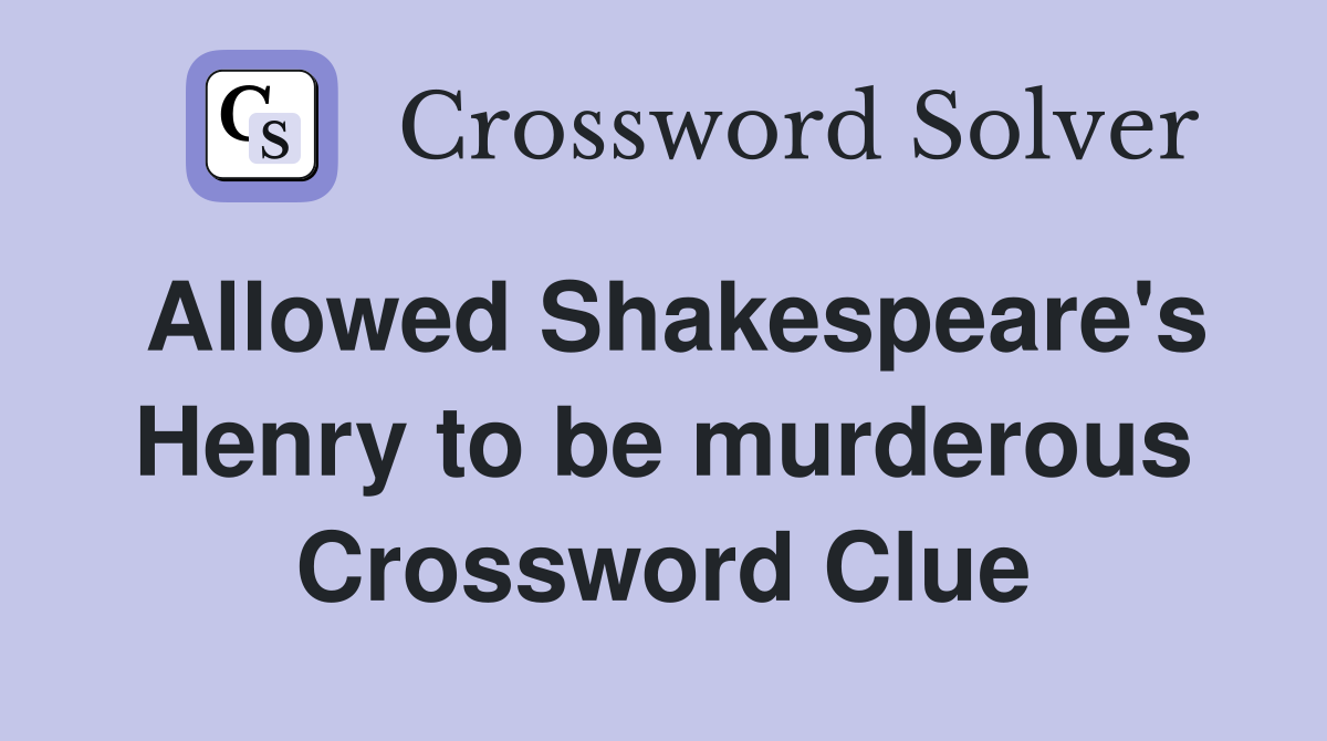 Allowed Shakespeare's Henry to be murderous Crossword Clue