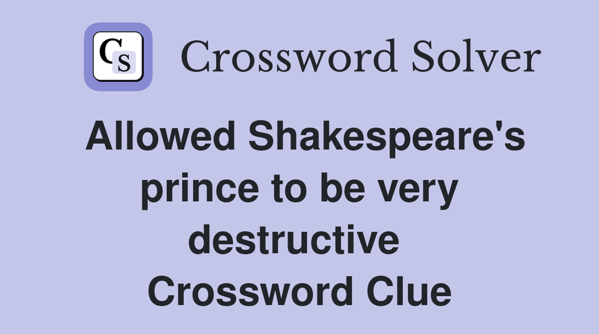 Allowed Shakespeare's prince to be very destructive  Crossword Clue