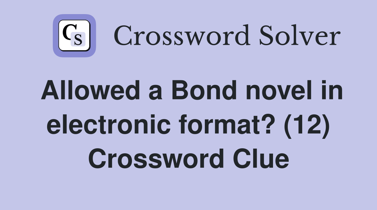 Allowed a Bond novel in electronic format? (12) Crossword Clue