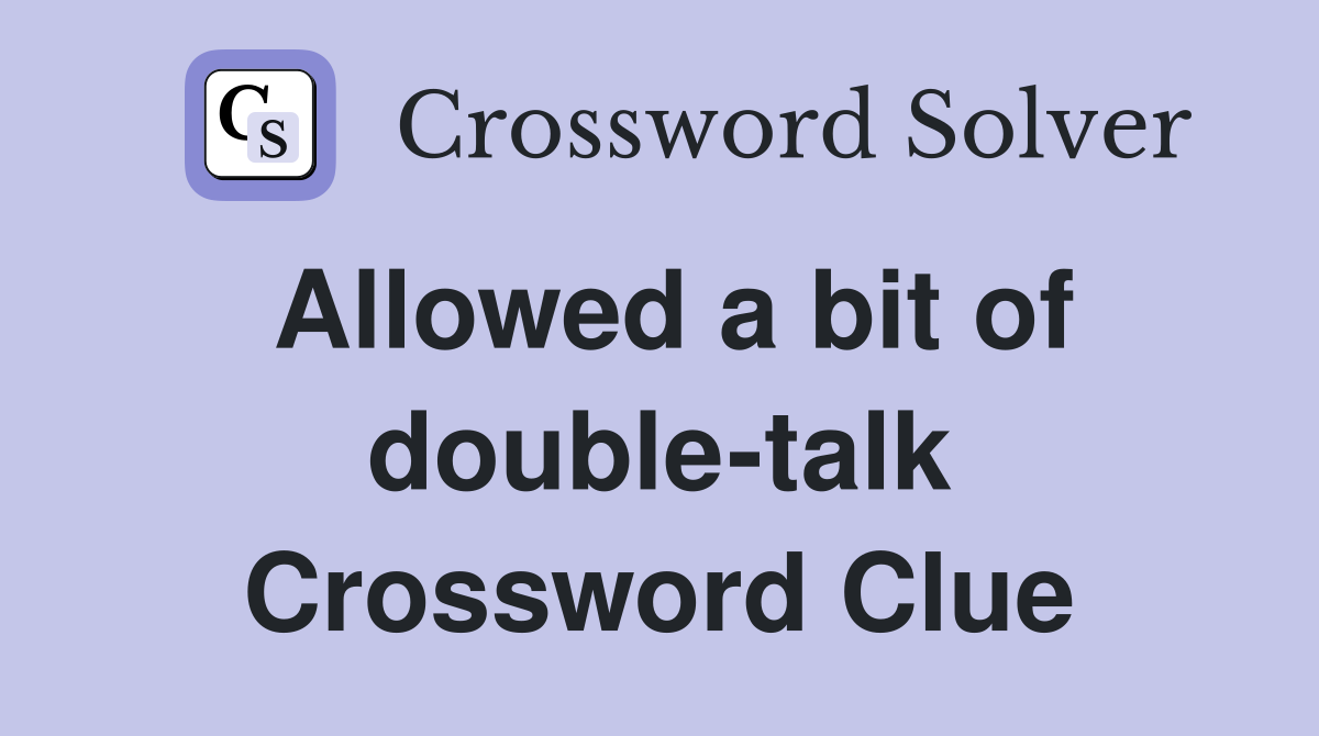 Allowed a bit of double-talk Crossword Clue