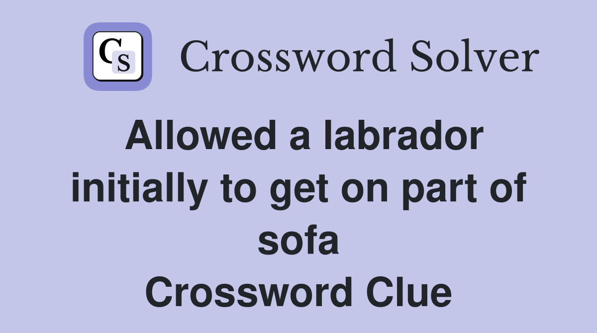 Allowed a labrador initially to get on part of sofa Crossword Clue