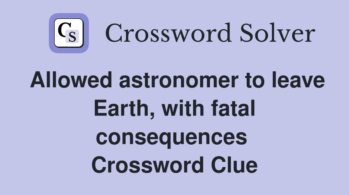 Allowed astronomer to leave Earth, with fatal consequences  Crossword Clue