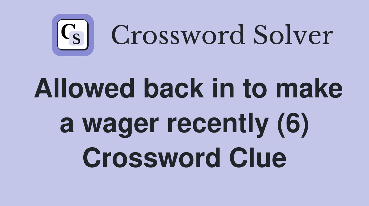 Allowed back in to make a wager recently (6) Crossword Clue