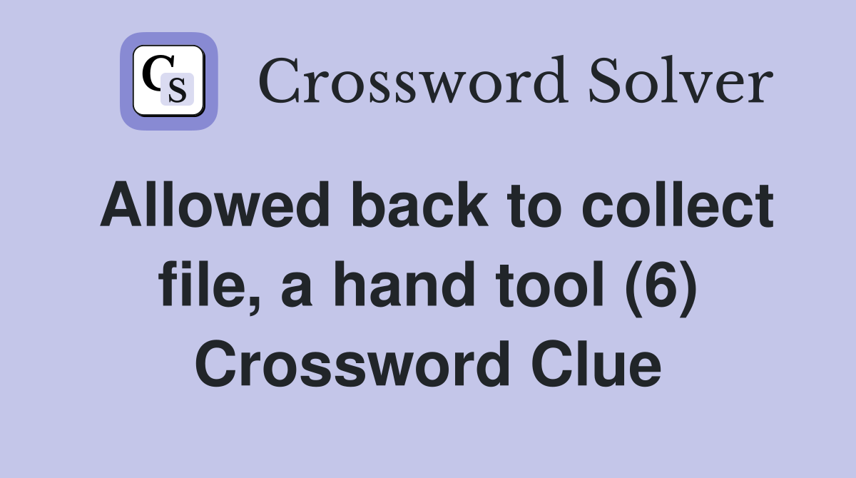 Allowed back to collect file, a hand tool (6) Crossword Clue