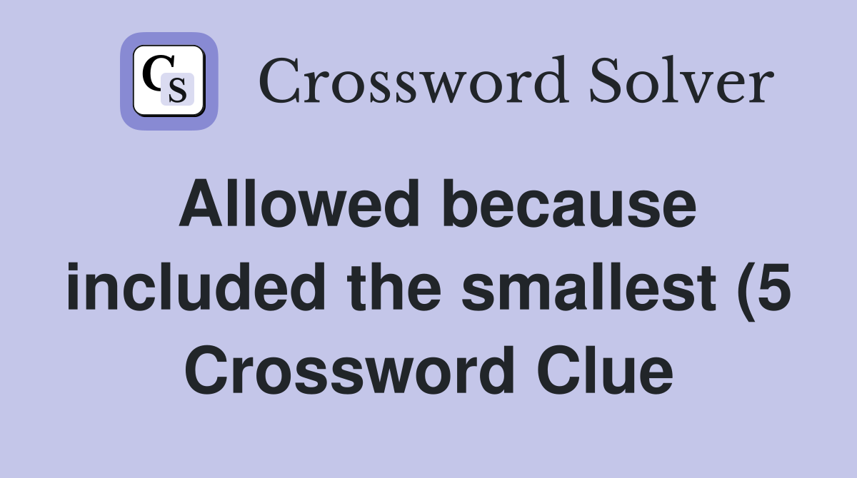 Allowed because included the smallest (5) Crossword Clue Answers Allowed because included the smallest (5) Crossword Clue Answers