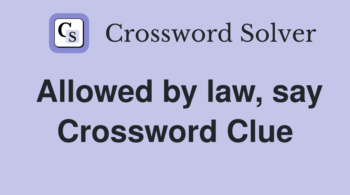Allowed by law, say Crossword Clue