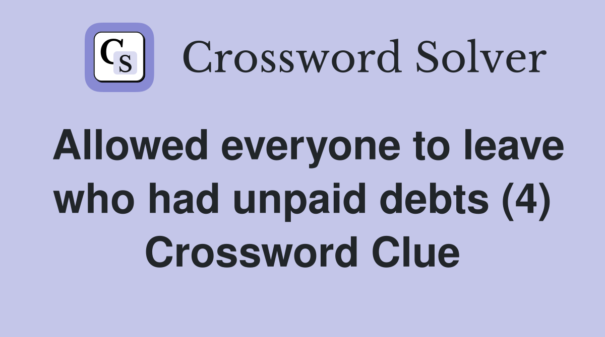 Allowed everyone to leave who had unpaid debts (4) Crossword Clue