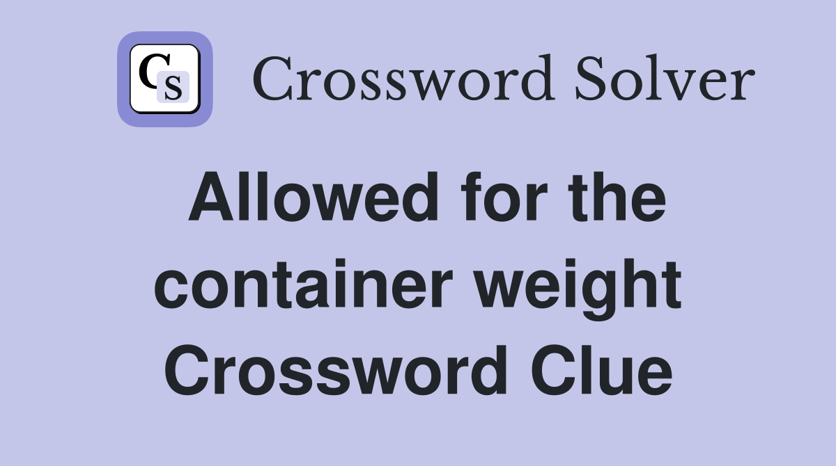 Allowed for the container weight Crossword Clue