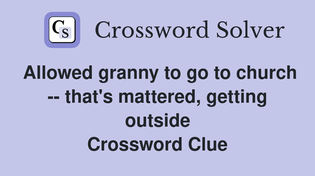 Allowed granny to go to church -- that's mattered, getting outside Crossword Clue