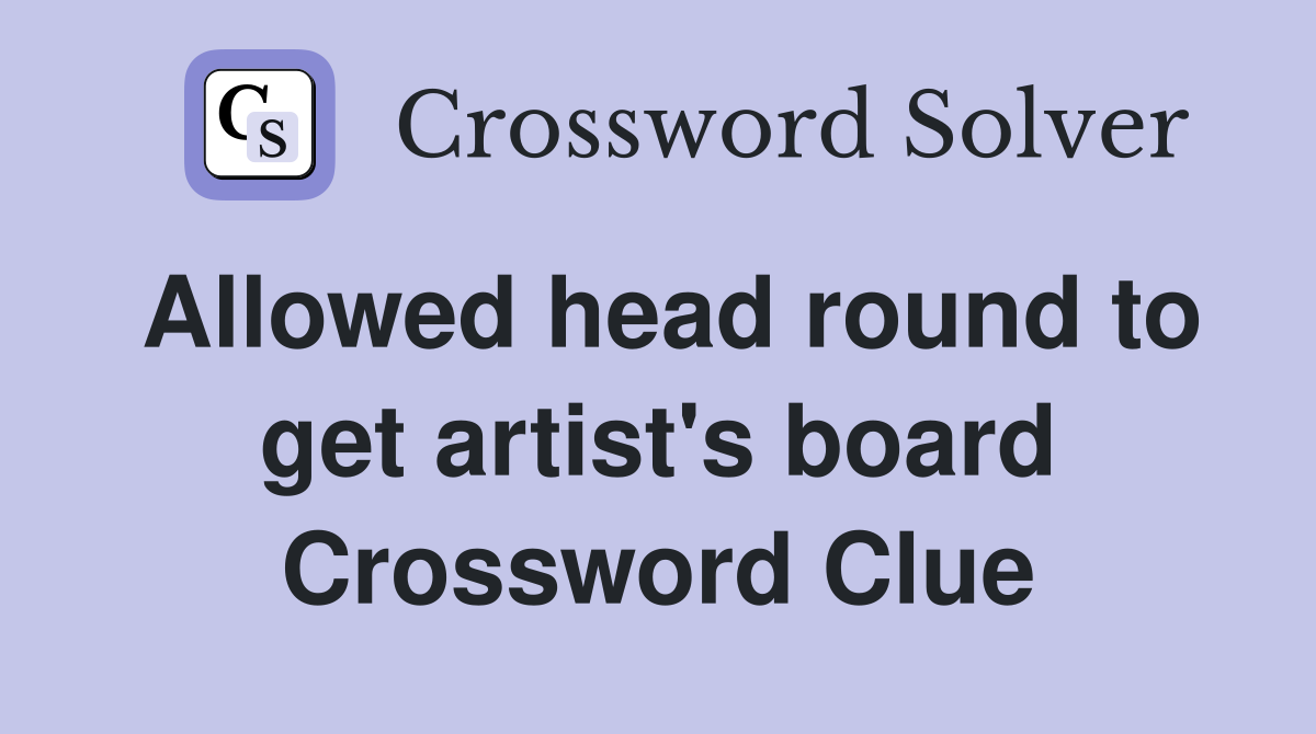 Allowed head round to get artist's board Crossword Clue