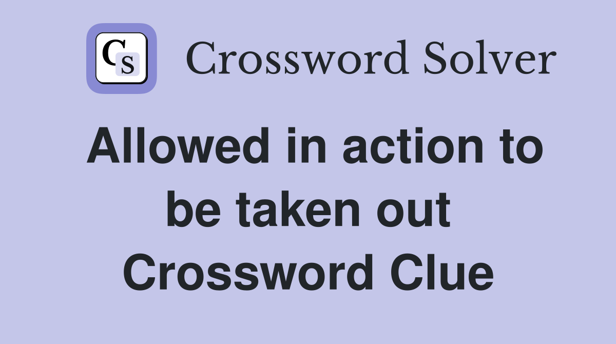 Allowed in action to be taken out Crossword Clue