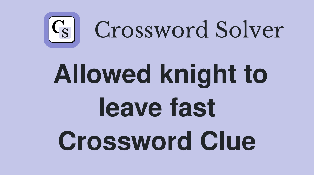 Allowed knight to leave fast Crossword Clue
