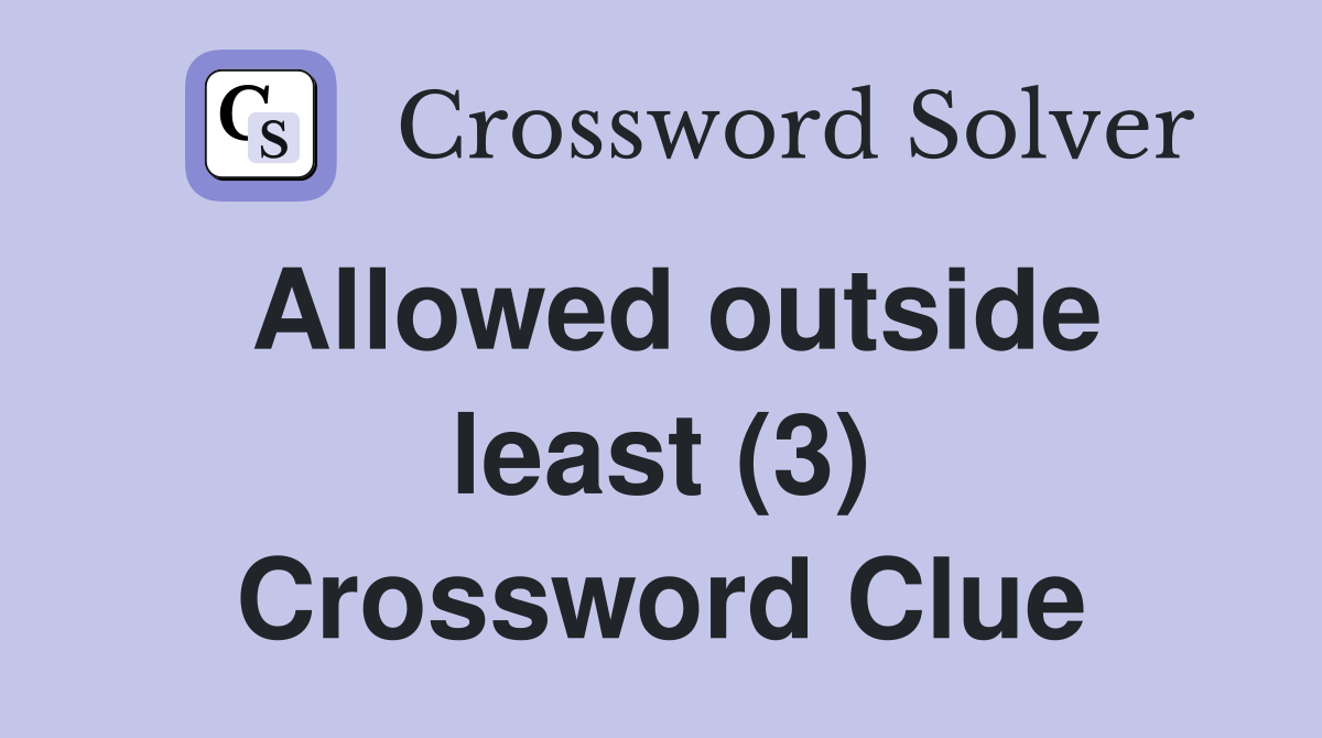 Allowed outside least (3) Crossword Clue
