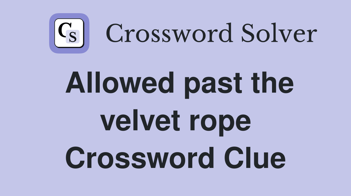 Allowed past the velvet rope Crossword Clue