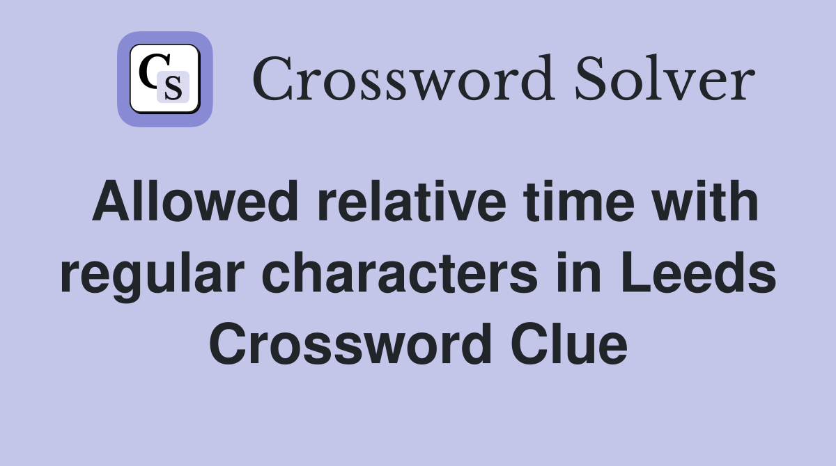 Allowed relative time with regular characters in Leeds Crossword Clue