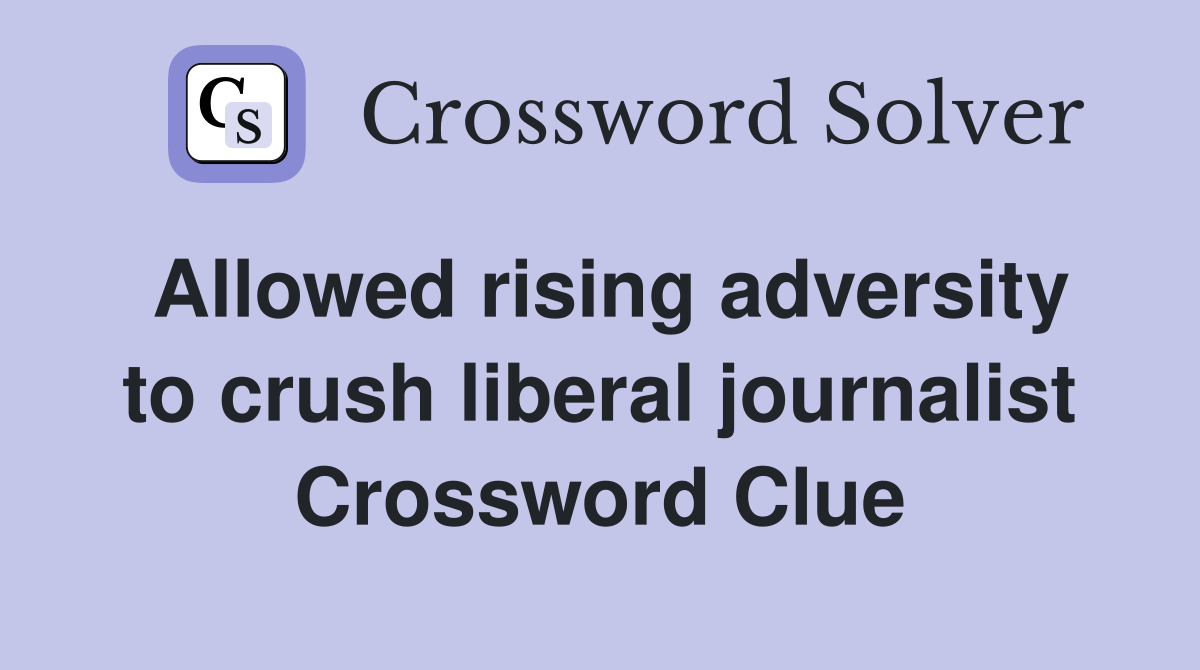 Allowed rising adversity to crush liberal journalist Crossword Clue