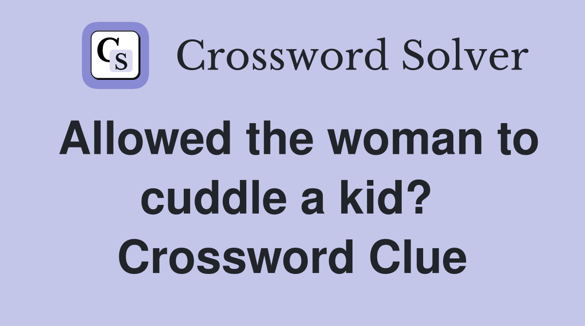 Allowed the woman to cuddle a kid?  Crossword Clue