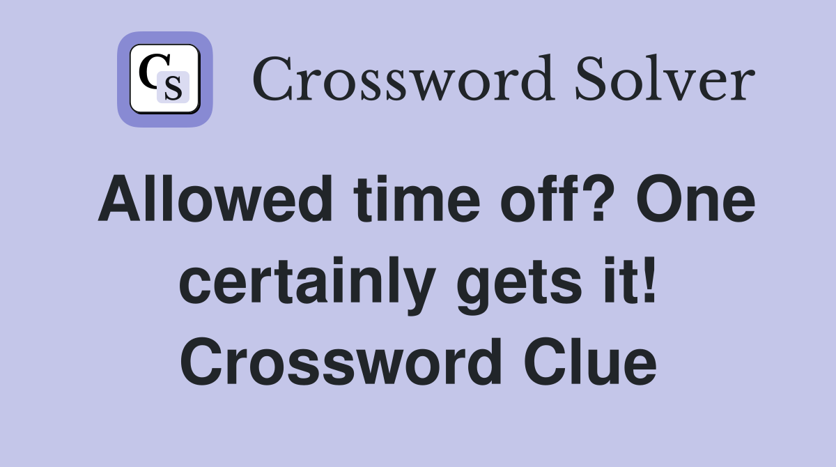 Allowed time off? One certainly gets it! Crossword Clue