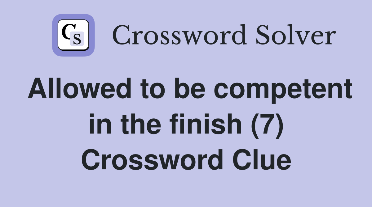 Allowed to be competent in the finish (7) Crossword Clue